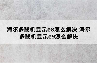 海尔多联机显示e8怎么解决 海尔多联机显示e9怎么解决